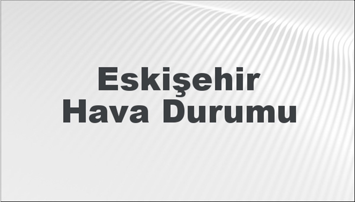 Eskişehir Hava Durumu 4 Mayıs 2024