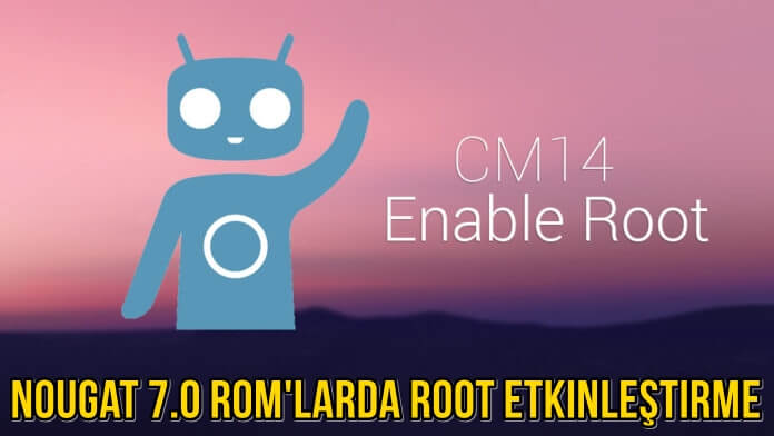 CyanogenMod 14 (CM14) Nougat 7.0 ROM’larda Root Etkinleştirme – Nasıl Yapılır?