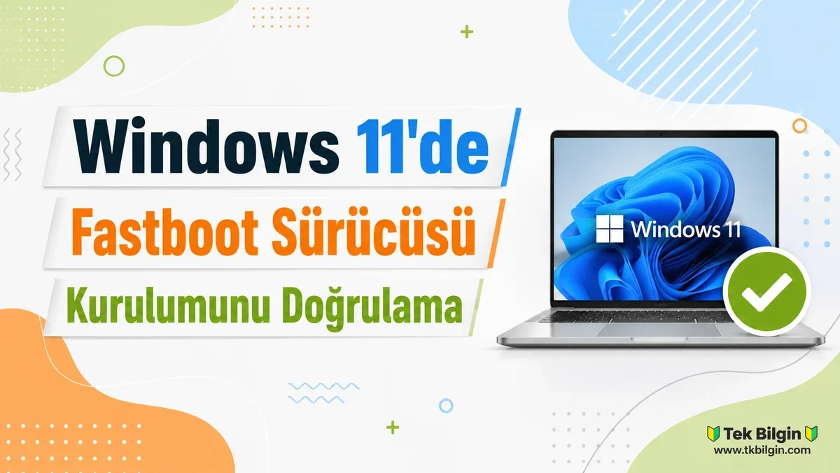 Windows 11'de Fastboot Sürücünüz Doğru Çalışıyor mu? İşte Adım Adım Kontrol Rehberi
