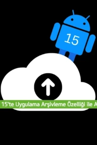 Android 15’in Kurtarıcı Özelliği: Uygulama Arşivleme ile Telefonunuzda Yer Açın!