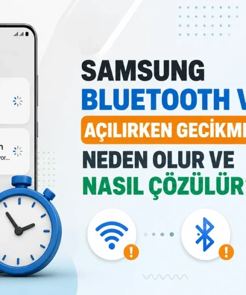 Samsung Cihazlarda Wi-Fi ve Bluetooth Gecikmesi: Can Sıkıcı Sorunlara Pratik Çözümler
